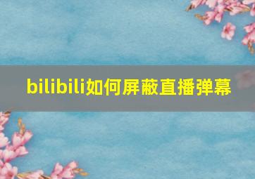 bilibili如何屏蔽直播弹幕