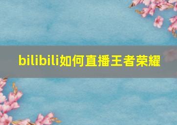 bilibili如何直播王者荣耀