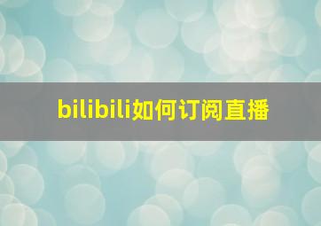 bilibili如何订阅直播