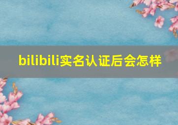 bilibili实名认证后会怎样