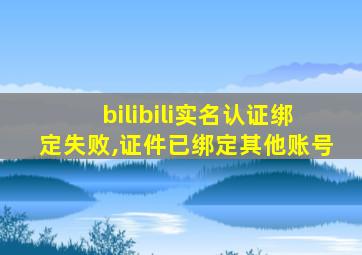 bilibili实名认证绑定失败,证件已绑定其他账号