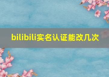 bilibili实名认证能改几次