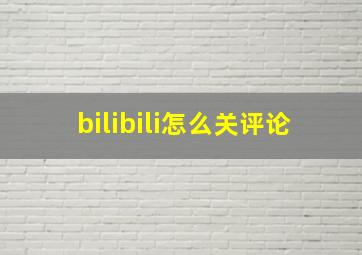 bilibili怎么关评论