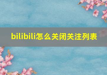 bilibili怎么关闭关注列表