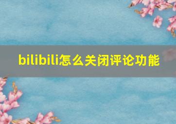 bilibili怎么关闭评论功能