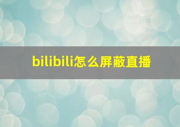 bilibili怎么屏蔽直播