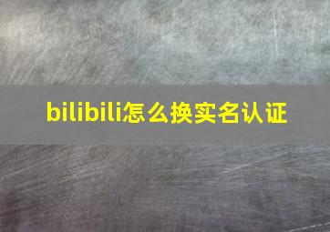 bilibili怎么换实名认证