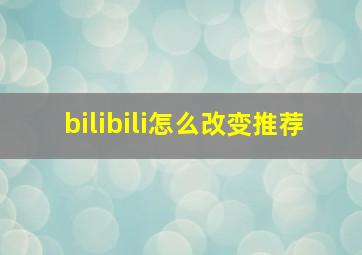 bilibili怎么改变推荐