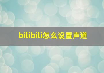 bilibili怎么设置声道