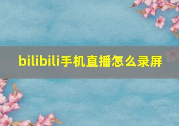 bilibili手机直播怎么录屏