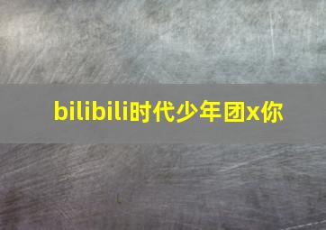 bilibili时代少年团x你