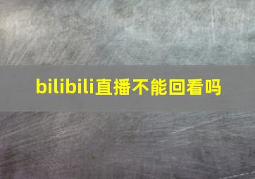 bilibili直播不能回看吗