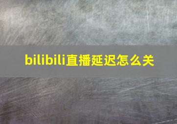 bilibili直播延迟怎么关