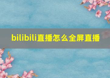 bilibili直播怎么全屏直播