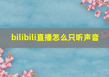 bilibili直播怎么只听声音