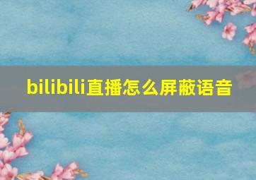 bilibili直播怎么屏蔽语音