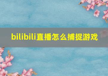 bilibili直播怎么捕捉游戏