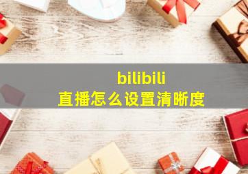 bilibili直播怎么设置清晰度