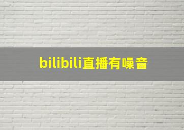 bilibili直播有噪音