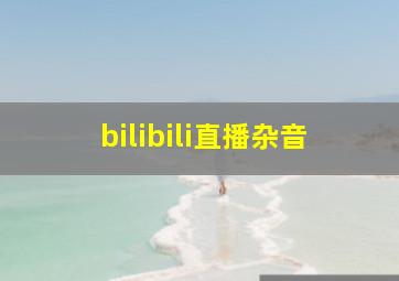 bilibili直播杂音