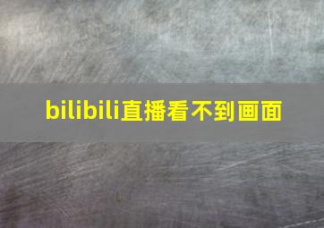 bilibili直播看不到画面