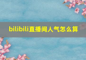 bilibili直播间人气怎么算