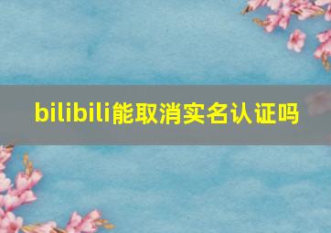 bilibili能取消实名认证吗