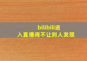 bilibili进入直播间不让别人发现