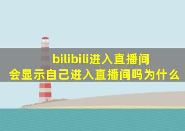 bilibili进入直播间会显示自己进入直播间吗为什么