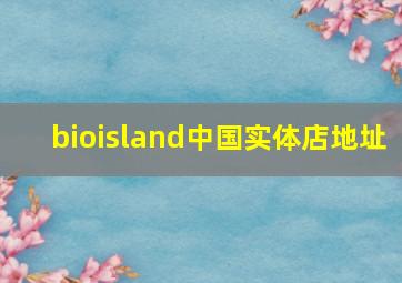 bioisland中国实体店地址