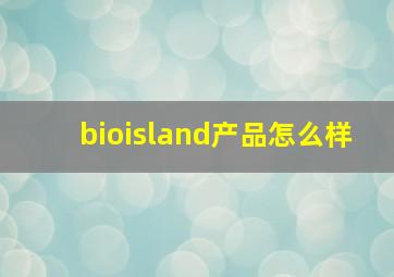 bioisland产品怎么样