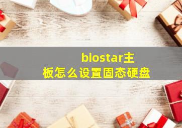 biostar主板怎么设置固态硬盘