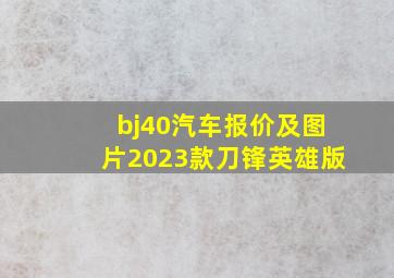 bj40汽车报价及图片2023款刀锋英雄版