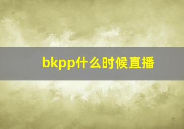 bkpp什么时候直播