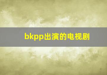 bkpp出演的电视剧