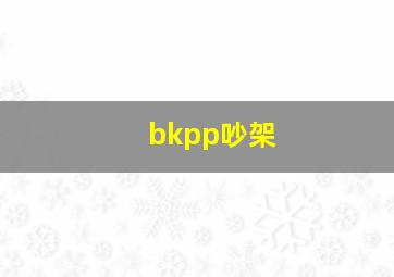 bkpp吵架