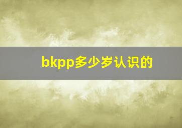 bkpp多少岁认识的