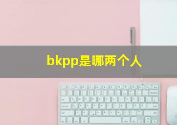 bkpp是哪两个人