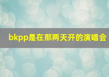 bkpp是在那两天开的演唱会