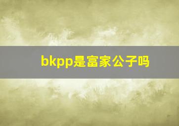 bkpp是富家公子吗