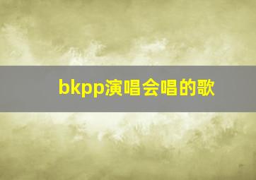 bkpp演唱会唱的歌