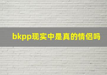 bkpp现实中是真的情侣吗