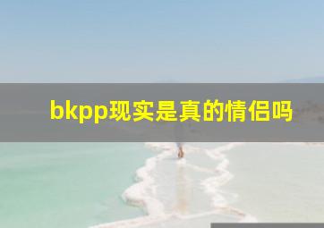 bkpp现实是真的情侣吗