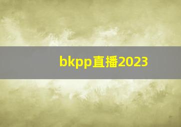 bkpp直播2023