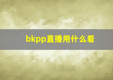 bkpp直播用什么看