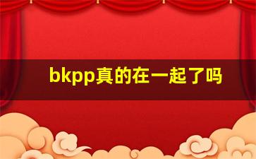 bkpp真的在一起了吗