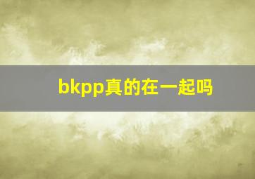 bkpp真的在一起吗