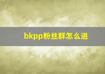 bkpp粉丝群怎么进