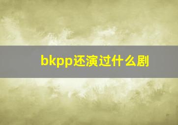 bkpp还演过什么剧