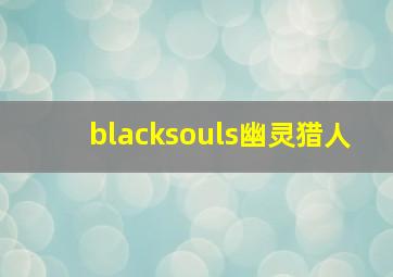 blacksouls幽灵猎人